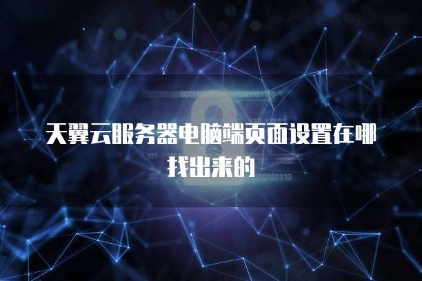 天翼云服务器电脑端页面设置在哪找出来的