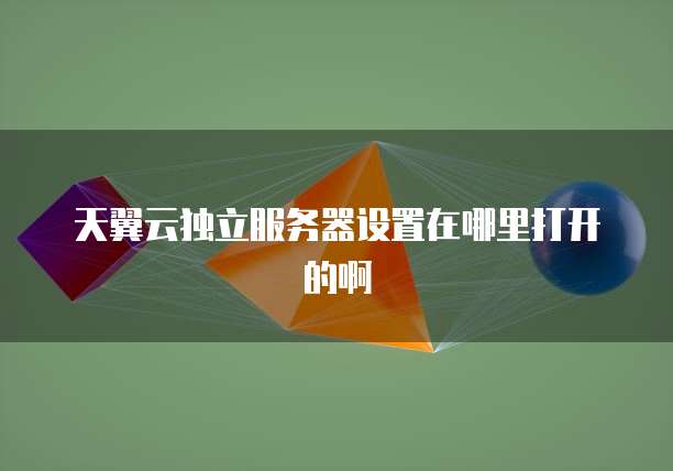 天翼云独立服务器设置在哪里打开的啊