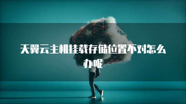 天翼云主机挂载存储位置不对怎么办呢