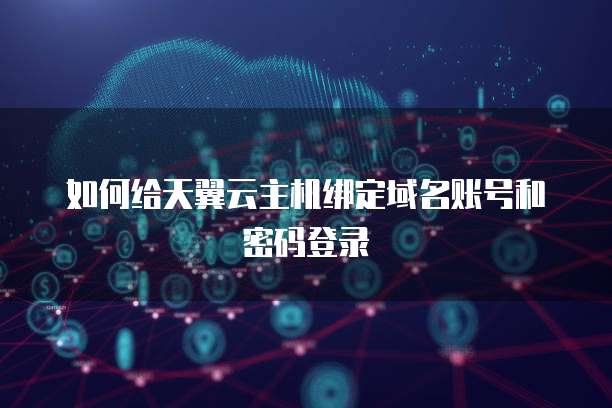 如何给天翼云主机绑定域名账号和密码登录