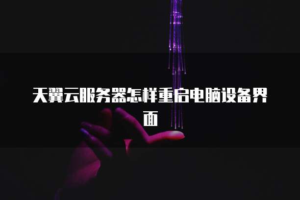 天翼云服务器怎样重启电脑设备界面