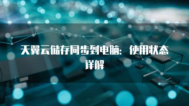 天翼云储存同步到电脑：使用状态详解