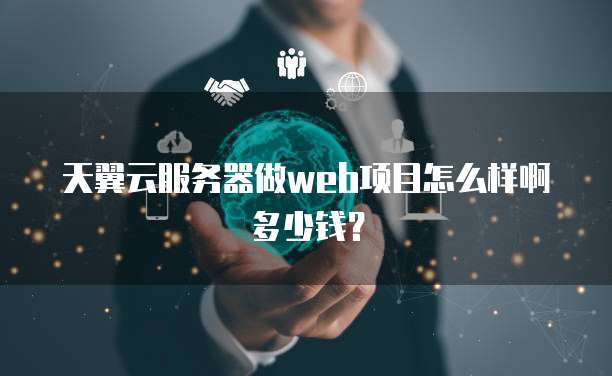 天翼云服务器做web项目怎么样啊多少钱？