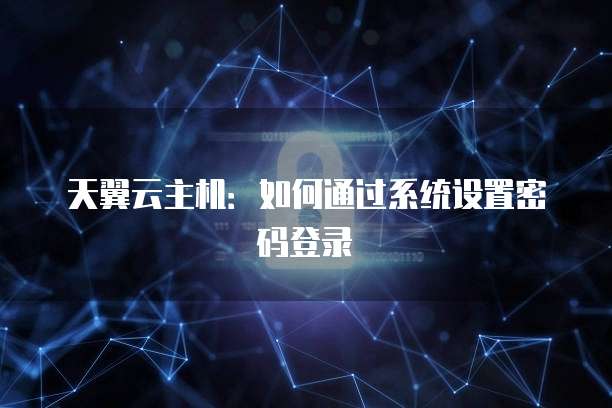 天翼云主机：如何通过系统设置密码登录
