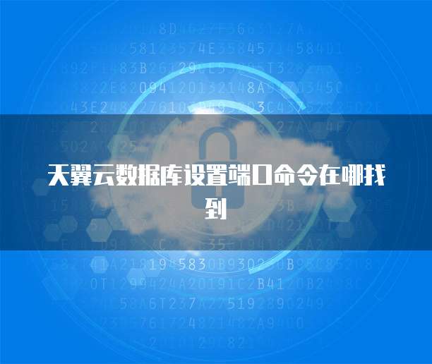 天翼云数据库设置端口命令在哪找到