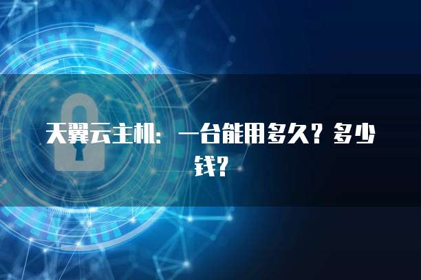 天翼云主机：一台能用多久？多少钱？