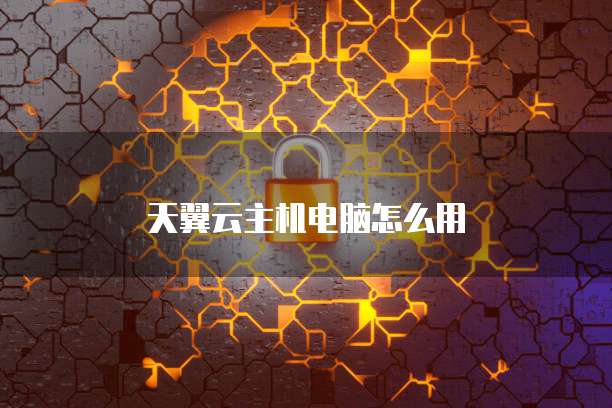 天翼云主机电脑怎么用