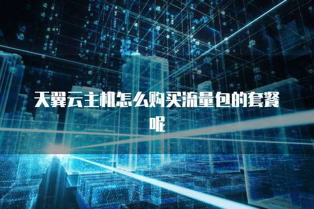 天翼云主机怎么购买流量包的套餐呢