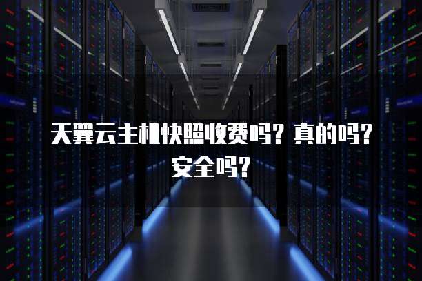 天翼云主机快照收费吗？真的吗？安全吗？