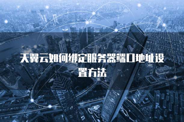天翼云如何绑定服务器端口地址设置方法