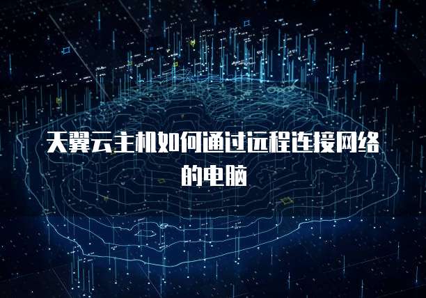 天翼云主机如何通过远程连接网络的电脑