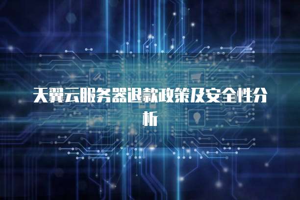天翼云服务器退款政策及安全性分析