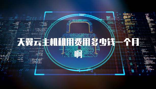 天翼云主机租用费用多少钱一个月啊