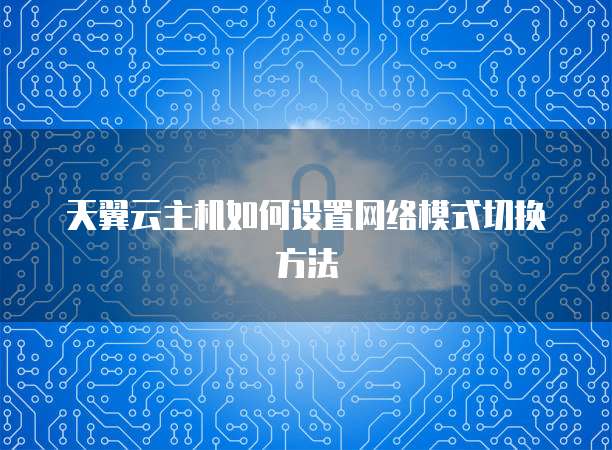 天翼云主机如何设置网络模式切换方法