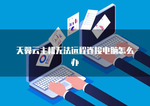 天翼云主机无法远程连接电脑怎么办