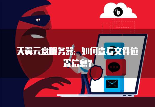 天翼云盘服务器：如何查看文件位置信息？