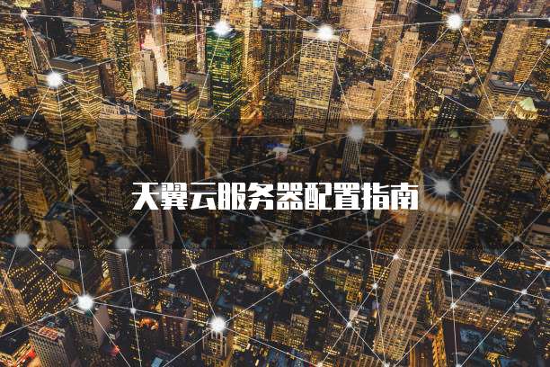 天翼云服务器配置指南