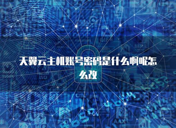 天翼云主机账号密码是什么啊呢怎么改