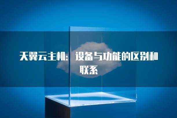 天翼云主机：设备与功能的区别和联系