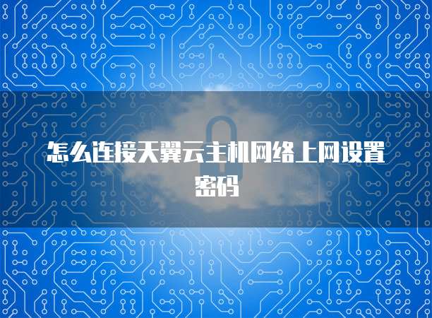 怎么连接天翼云主机网络上网设置密码