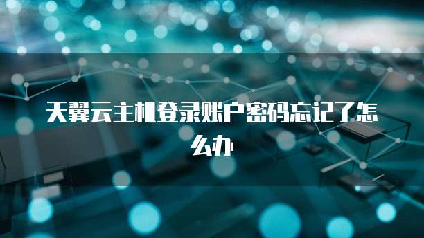 天翼云主机登录账户密码忘记了怎么办