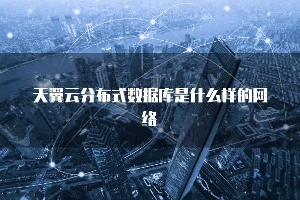 天翼云分布式数据库是什么样的网络