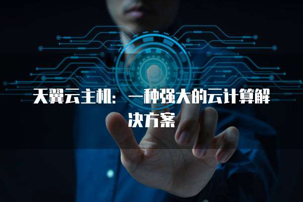 天翼云主机：一种强大的云计算解决方案