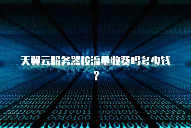 天翼云服务器按流量收费吗多少钱？