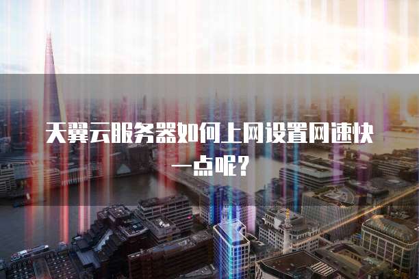天翼云服务器如何上网设置网速快一点呢？