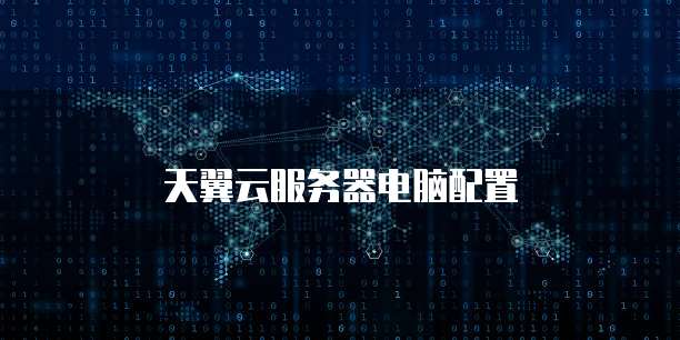 天翼云服务器电脑配置