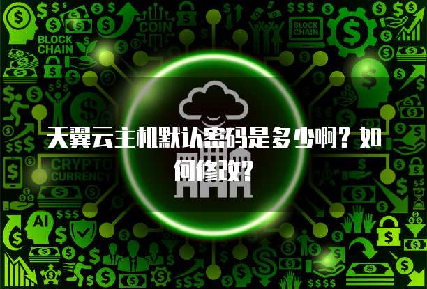 天翼云主机默认密码是多少啊？如何修改？