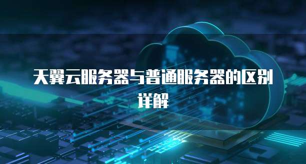 天翼云服务器与普通服务器的区别详解
