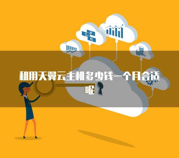租用天翼云主机多少钱一个月合适呢
