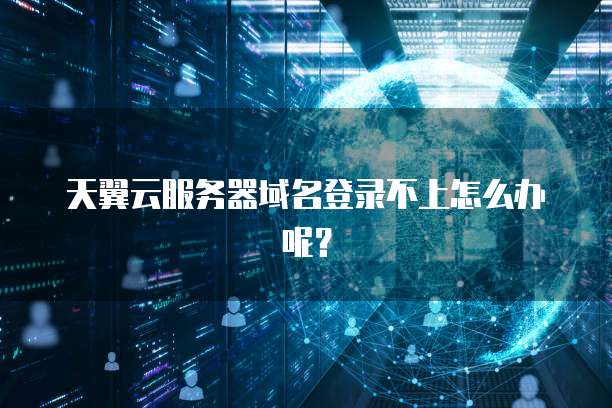 天翼云服务器域名登录不上怎么办呢？