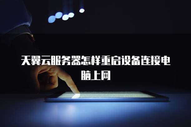天翼云服务器怎样重启设备连接电脑上网