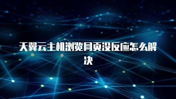 天翼云主机浏览网页没反应怎么解决