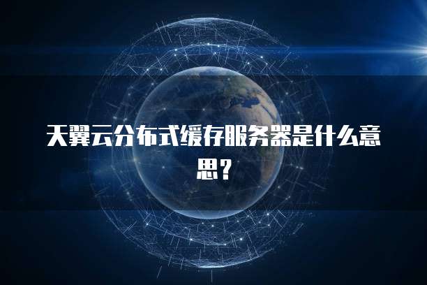 天翼云分布式缓存服务器是什么意思？