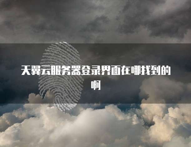 天翼云服务器登录界面在哪找到的啊