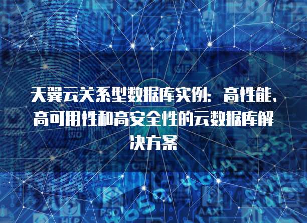 天翼云关系型数据库实例：高性能、高可用性和高安全性的云数据库解决方案