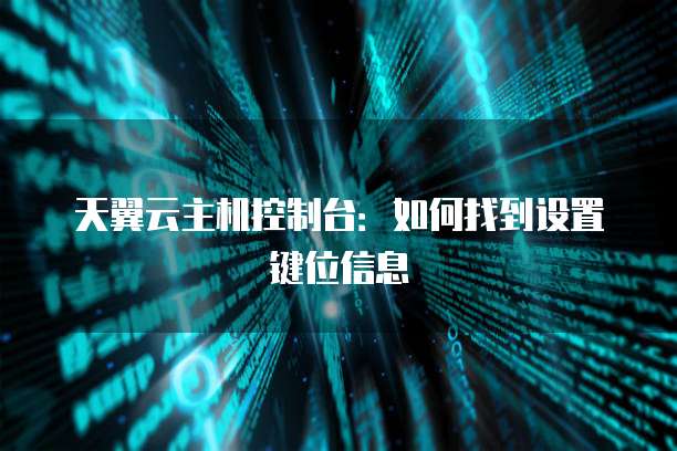 天翼云主机控制台：如何找到设置键位信息