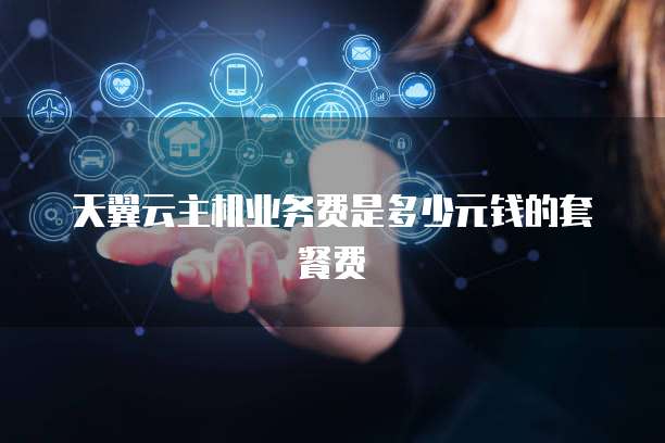 天翼云主机业务费是多少元钱的套餐费
