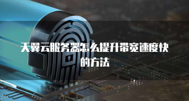 天翼云服务器怎么提升带宽速度快的方法