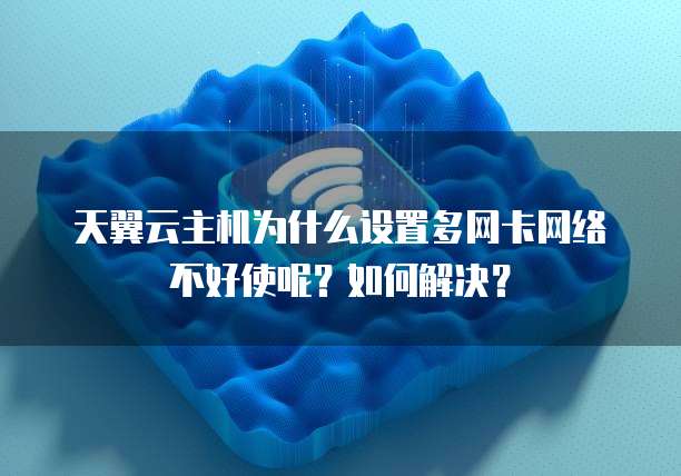 天翼云主机为什么设置多网卡网络不好使呢？如何解决？