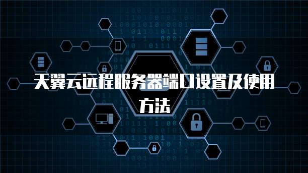天翼云远程服务器端口设置及使用方法