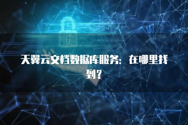 天翼云文档数据库服务：在哪里找到？