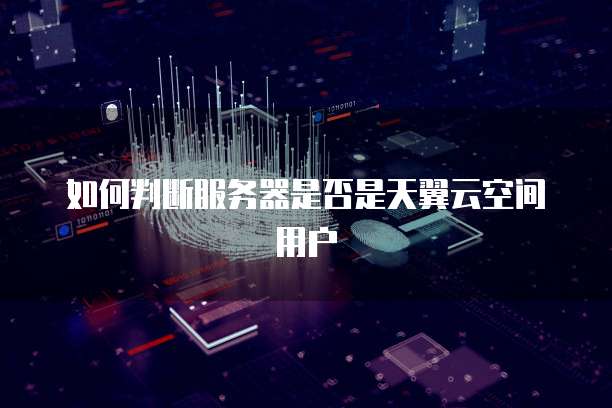 如何判断服务器是否是天翼云空间用户