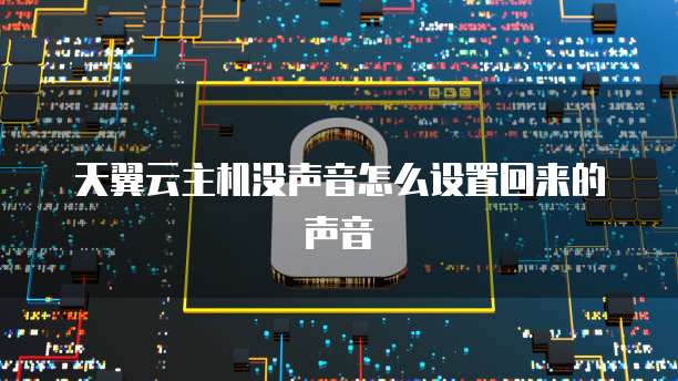 天翼云主机没声音怎么设置回来的声音