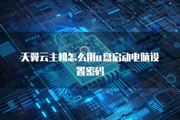 天翼云主机怎么用u盘启动电脑设置密码
