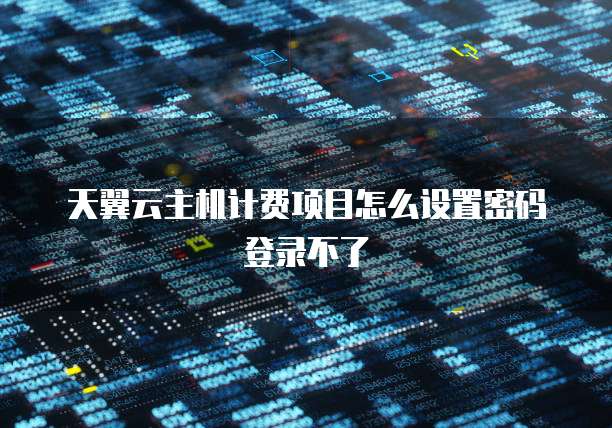 天翼云主机计费项目怎么设置密码登录不了