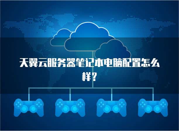 天翼云服务器笔记本电脑配置怎么样？